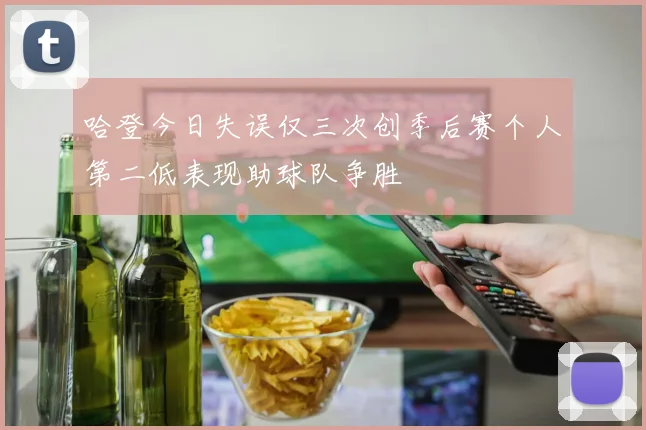 哈登今日失误仅三次创季后赛个人第二低表现助球队争胜