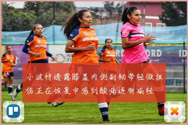 小波特透露膝盖内侧副韧带轻微扭伤正在恢复中感到酸痛逐渐减轻
