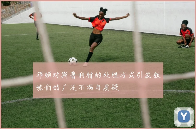 邓顿对斯普利特的处理方式引发教练们的广泛不满与质疑