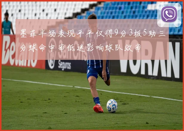 墨菲半场表现平平仅得9分3板5助三分球命中率低迷影响球队效率