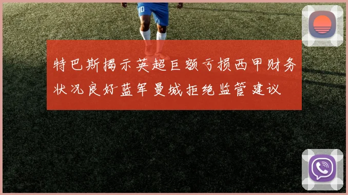特巴斯揭示英超巨额亏损西甲财务状况良好蓝军曼城拒绝监管建议