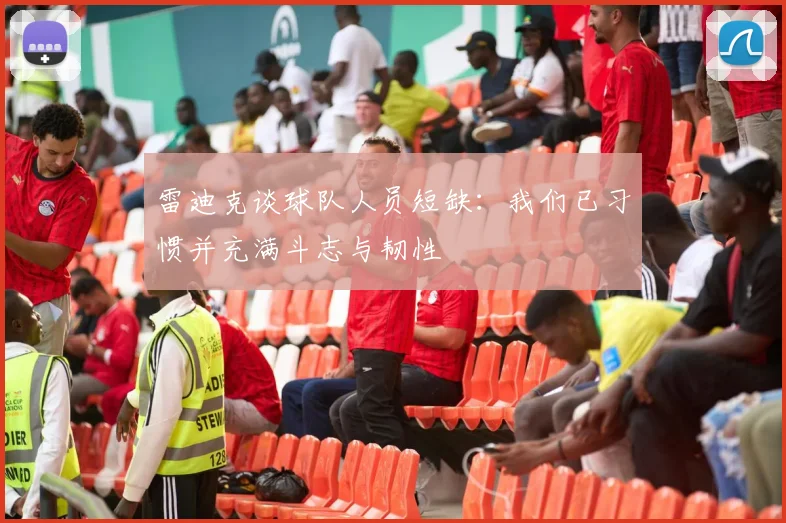 雷迪克谈球队人员短缺：我们已习惯并充满斗志与韧性