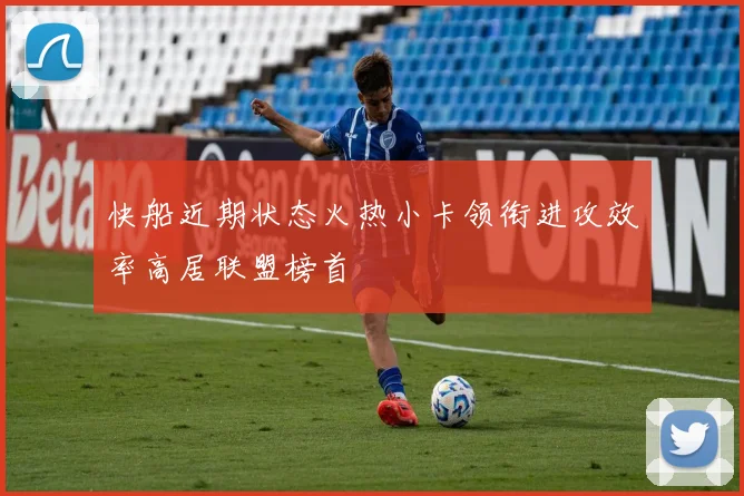 快船近期状态火热小卡领衔进攻效率高居联盟榜首