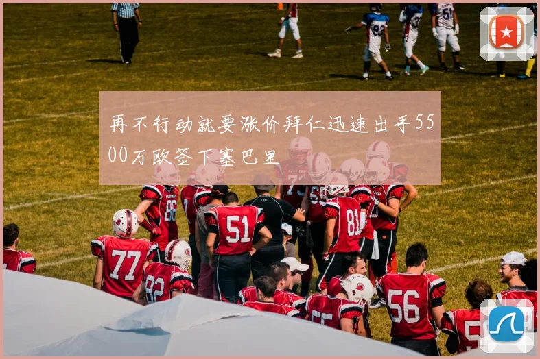 再不行动就要涨价拜仁迅速出手5500万欧签下塞巴里