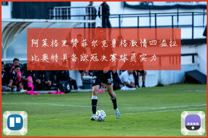 阿莱格里赞菲尔克鲁格激情四溢拉比奥特具备欧冠决赛球员实力