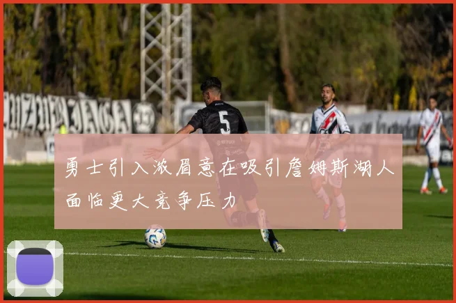 勇士引入浓眉意在吸引詹姆斯湖人面临更大竞争压力