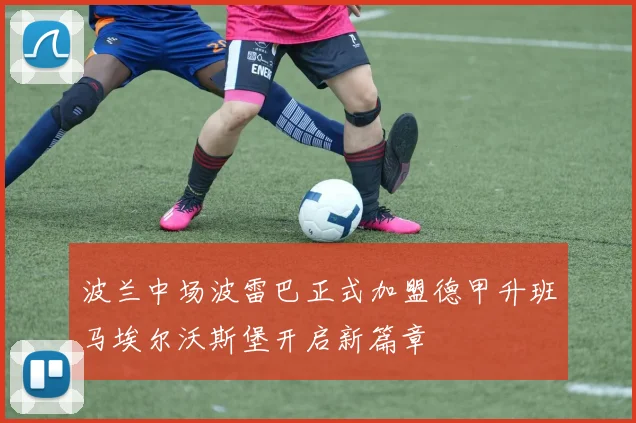 波兰中场波雷巴正式加盟德甲升班马埃尔沃斯堡开启新篇章