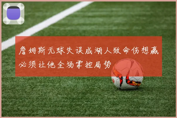 詹姆斯无球失误成湖人致命伤想赢必须让他全场掌控局势