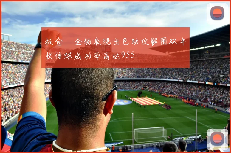 板仓滉全场表现出色助攻解围双丰收传球成功率高达955