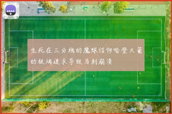 生死在三分线的魔球信仰哈登火箭的极端追求导致马刺崩溃