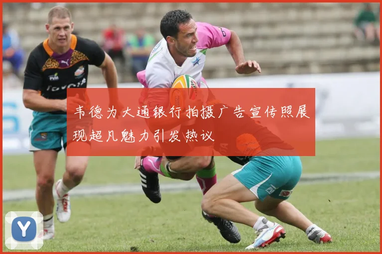 韦德为大通银行拍摄广告宣传照展现超凡魅力引发热议