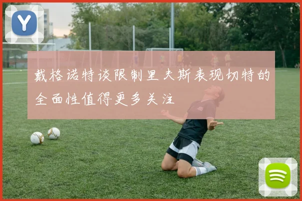戴格诺特谈限制里夫斯表现切特的全面性值得更多关注