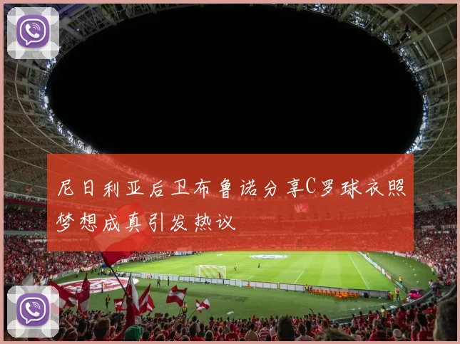 尼日利亚后卫布鲁诺分享C罗球衣照梦想成真引发热议